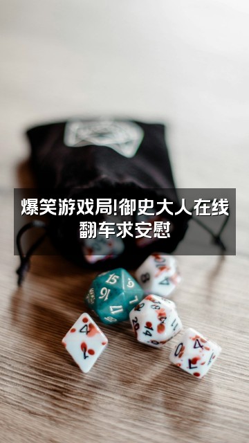 抖音御史大人视频封面：爆笑游戏局！御史大人在线翻车求安慰